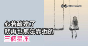 Read more about the article 心若疏遠了，就再也無法靠近的三個星座