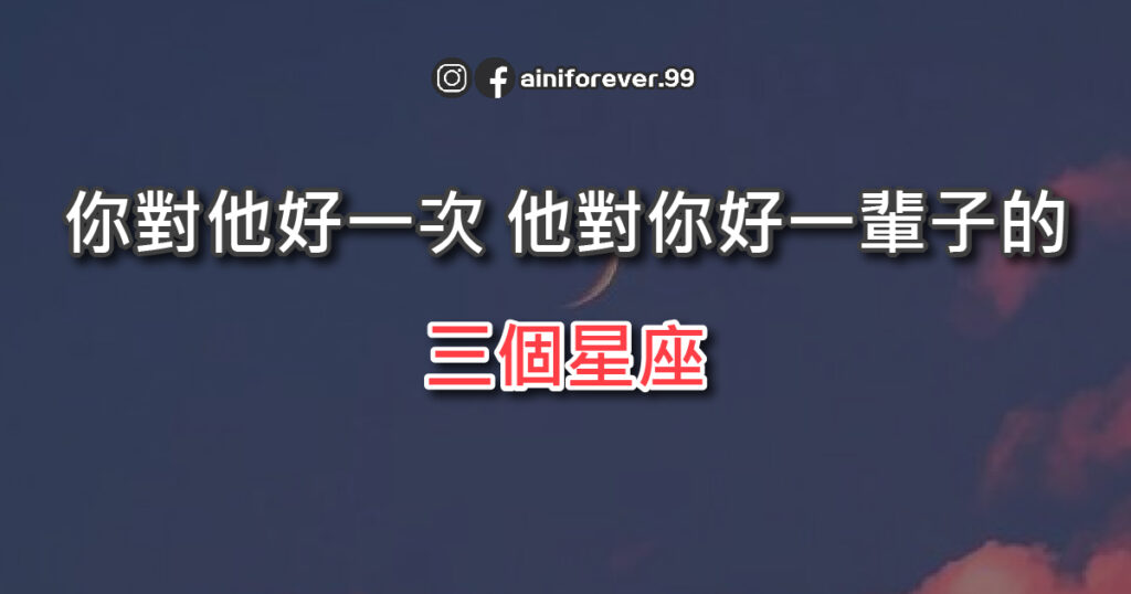 你對他好一次，他對你好一輩子的三個星座