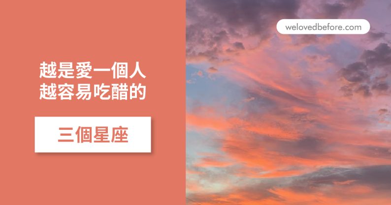 愛得越深越會吃醋？這三個星座一談戀愛就容易吃醋