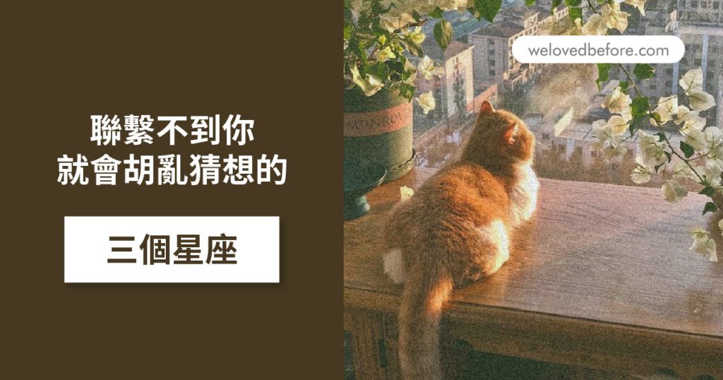 聯繫不到你 就會胡亂猜想的三個星座