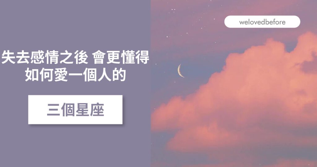 失去感情之後 會更懂得如何愛一個人的三個星座