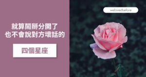 Read more about the article 就算鬧掰分開了 也不會說對方壞話的四個星座