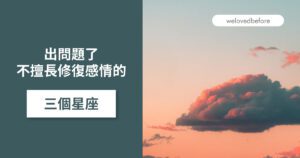 Read more about the article 不擅長修復感情的三個星座