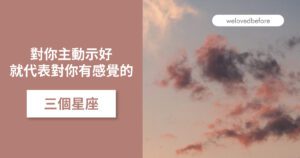 Read more about the article 對你主動示好 就代表對你有感覺的三個星座