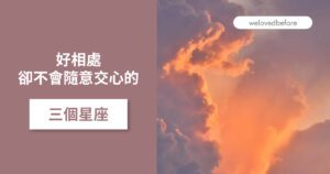 Read more about the article 好相處 卻不會隨意交出真心的三個星座