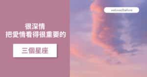 Read more about the article 很深情 把愛情看得很重要的三個星座