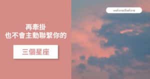Read more about the article 再牽掛也不會主動聯繫你的三大星座