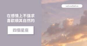 Read more about the article 在感情上不强求 喜歡順其自然的四個星座